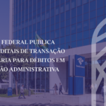 Receita Federal amplia possibilidades de transação tributária para débitos em discussão administrativa