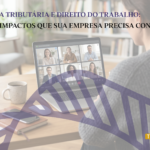 Reforma Tributária e Direito do Trabalho: alguns impactos que sua empresa precisa conhecer