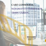 CARF passa a conferir efeito vinculante a 51 novas súmulas: o que muda para os contribuintes?