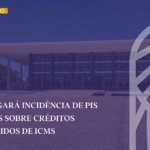 STF JULGARÁ INCIDÊNCIA DE PIS E COFINS SOBRE CRÉDITOS PRESUMIDOS DE ICMS