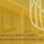 STF retoma julgamento sobre a exclusão do ISS da base do PIS e da COFINS